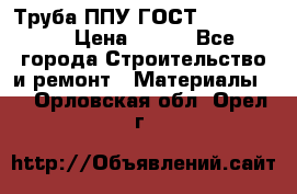 Труба ППУ ГОСТ 30732-2006 › Цена ­ 333 - Все города Строительство и ремонт » Материалы   . Орловская обл.,Орел г.